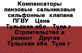Компенсаторы линзовые, сальниковые, сильфонные, клапана ПГВУ › Цена ­ 200 - Тульская обл., Тула г. Строительство и ремонт » Другое   . Тульская обл.,Тула г.